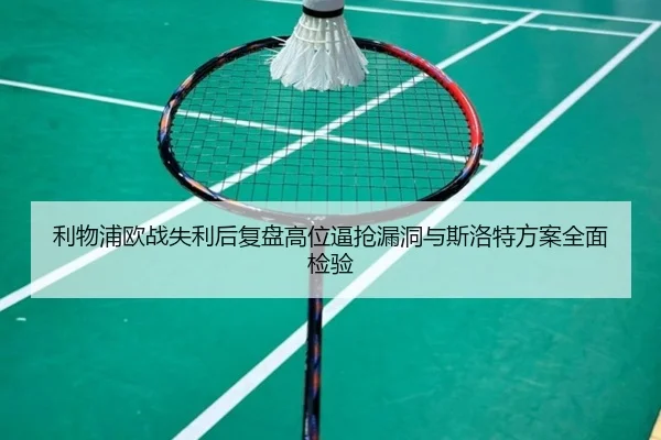 利物浦欧战失利后复盘高位逼抢漏洞与斯洛特方案全面检验